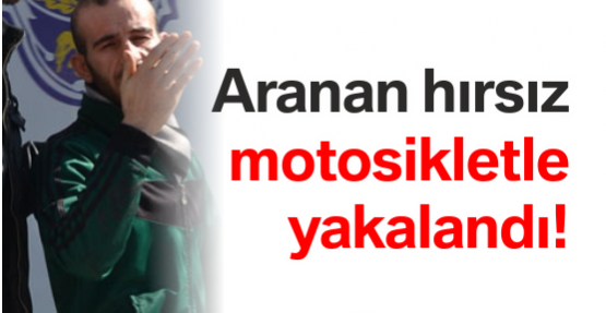 Aranan hırsız motosikletle yakalandı!