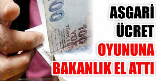 ASGARİ ÜCRET OYUNUNA BAKANLIK EL ATTI