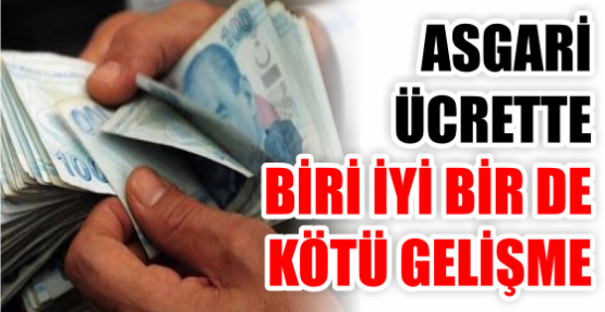 ASGARİ ÜCRETTE BİRİ İYİ BİR DE KÖTÜ GELİŞME