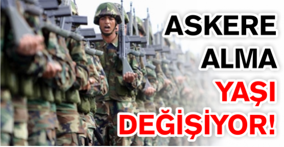 Askere alma yaşı değişiyor!