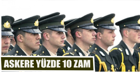 ASKERE YÜZDE 10 ZAM