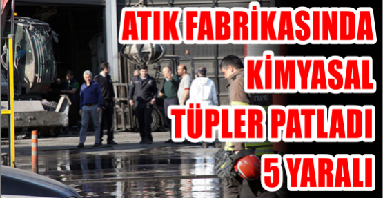 ATIK FABRİKASINDA KİMYASAL TÜPLER PATLADI: 5 YARALI