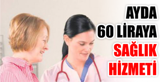 AYDA 60 LİRAYA SAĞLIK HİZMETİ
