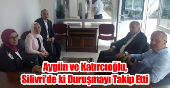 Aygün ve Katırcıoğlu,  Silivri’de ki duruşmayı takip etti