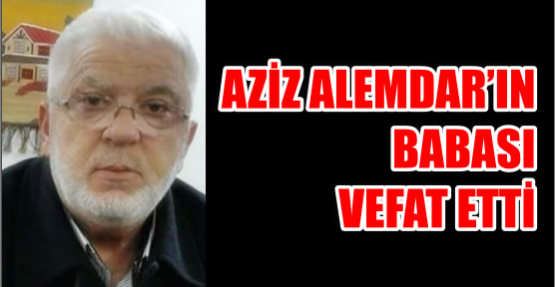 AZİZ ALEMDAR’IN BABASI VEFAT ETTİ