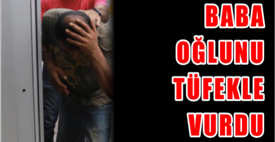  Baba Oğlunu Tüfekle Vurdu