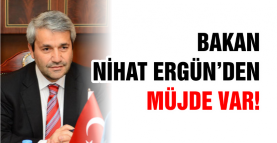 BAKAN NİHAT ERGÜN’DEN MÜJDE VAR!