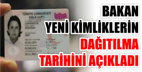 BAKAN YENİ KİMLİKLERİN DAĞITILMA TARİHİNİ AÇIKLADI