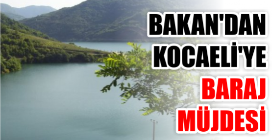 Bakan’dan Kocaeli’ye baraj müjdesi