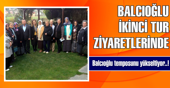  BALCIOĞLU KANDIRA’DA İKİNCİ TUR ZİYARETLERİNDE