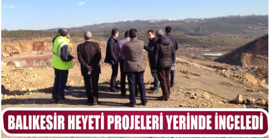 BALIKESİR HEYETİ PROJELERİ YERİNDE İNCELEDİ