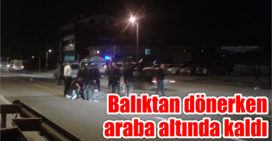 Balıktan dönerken araba Altında kaldı