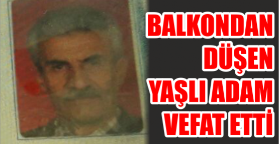 BALKONDAN DÜŞEN YAŞLI ADAM VEFAT ETTİ