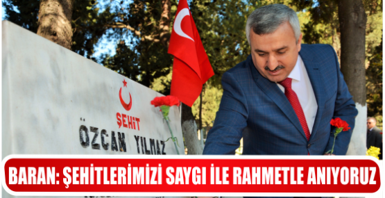 BARAN: ŞEHİTLERİMİZİ SAYGI İLE RAHMETLE ANIYORUZ