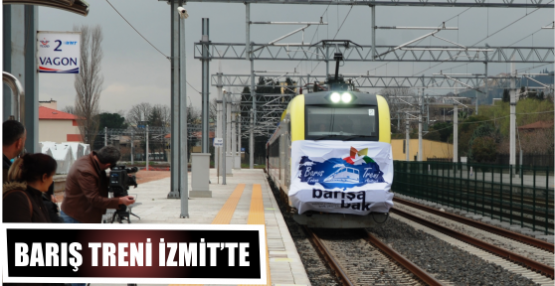 BARIŞ TRENİ İZMİT’TE