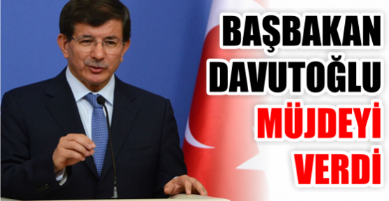 BAŞBAKAN DAVUTOĞLU MÜJDEYİ VERDİ