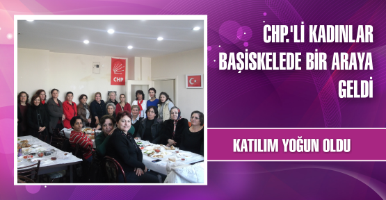  BAŞİSKELE'DE CHP'Lİ KADINLAR BİR ARAYA GELDİ