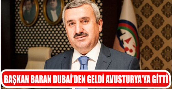 BAŞKAN BARAN DUBAİ'DEN GELDİ AVUSTURYA'YA GİTTİ