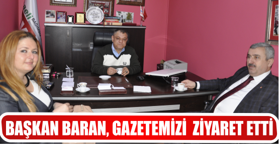 BAŞKAN BARAN, GAZETEMİZİ  ZİYARET ETTİ
