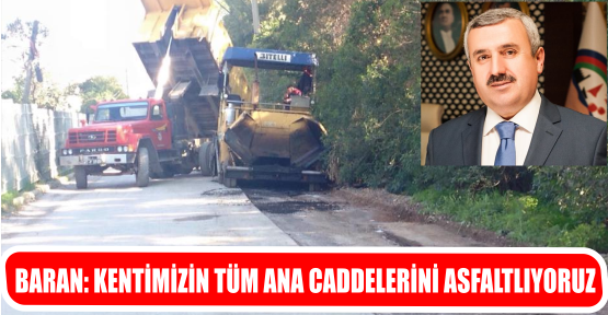 BAŞKAN BARAN, “KENTİMİZİN TÜM ANA CADDELERİNİ ASFALTLIYORUZ”..