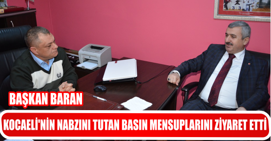BAŞKAN BARAN KOCAELİ'NİN NABZINI TUTAN BASIN MENSUPLARINI ZİYARET ETTİ