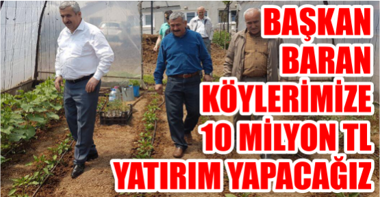 BAŞKAN  BARAN; KÖYLERİMİZE  10 MİLYON TL  YATIRIM YAPACAĞIZ