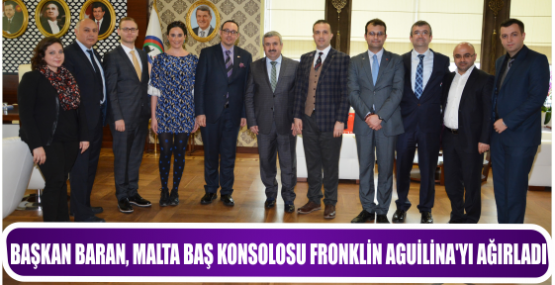BAŞKAN BARAN, MALTA BAŞ KONSOLOSU FRONKLİN AGUİLİNA’YI AĞIRLADI