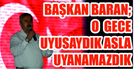 Başkan Baran;   O gece uyusaydık  asla uyanamazdık