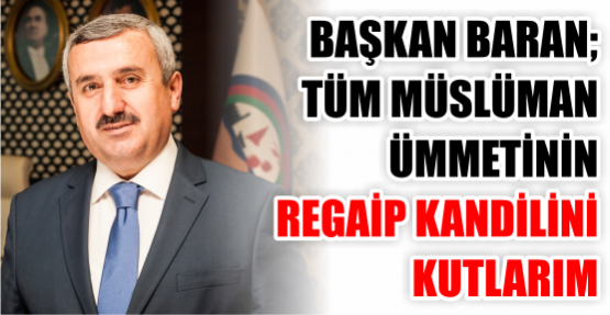  BAŞKAN BARAN; TÜM MÜSLÜMAN ÜMMETİNİN REGAİP KANDİLİNİ KUTLARIM
