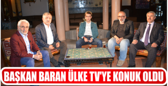 BAŞKAN BARAN ÜLKE TV’YE KONUK OLDU