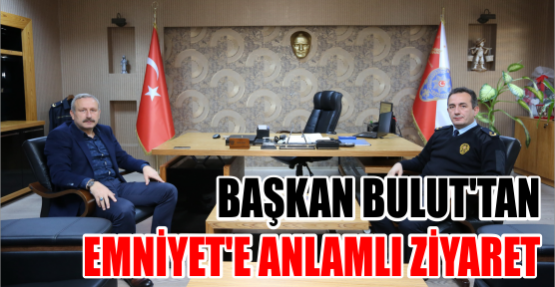 Başkan Bulut’tan Emniyet’e anlamlı ziyaret