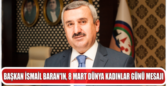 BAŞKAN İSMAİL BARAN’IN, 8 MART DÜNYA KADINLAR GÜNÜ MESAJI