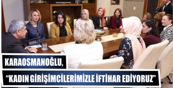 Başkan, ‘’Kadın girişimcilerimizle iftihar ediyoruz’’