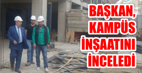 Başkan, kampüs  inşaatını inceledi