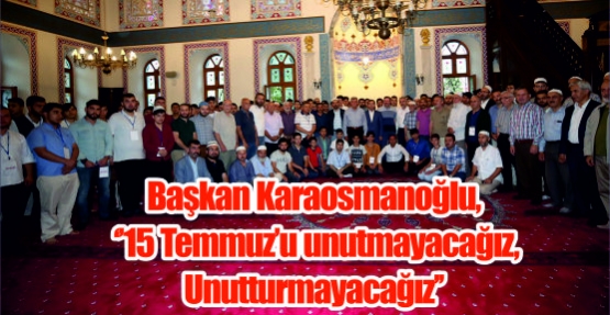 Başkan Karaosmanoğlu, ‘’15 Temmuz’u unutmayacağız, unutturmayacağız’’