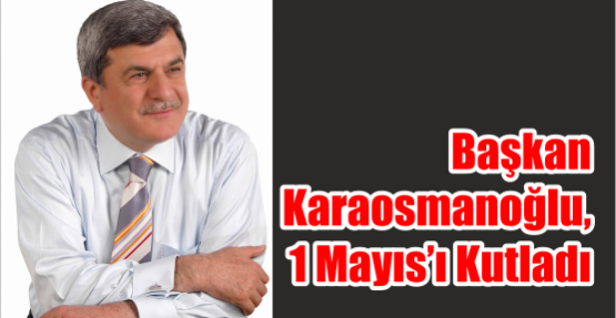     BAŞKAN KARAOSMANOĞLU, 1 MAYIS’I KUTLADI