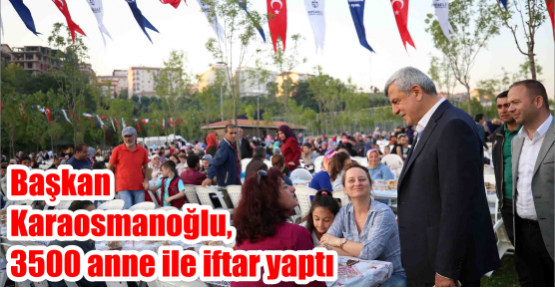 Başkan Karaosmanoğlu, 3500 anne ile iftar yaptı