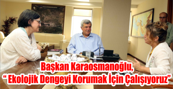 Başkan Karaosmanoğlu, “Ekolojik dengeyi korumak için çalışıyoruz”