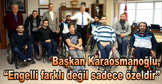  Başkan Karaosmanoğlu, ‘’Engelli farklı değil sadece özeldir’’