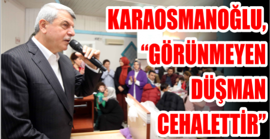 Başkan Karaosmanoğlu, ‘’Görünmeyen düşman cehalettir’’