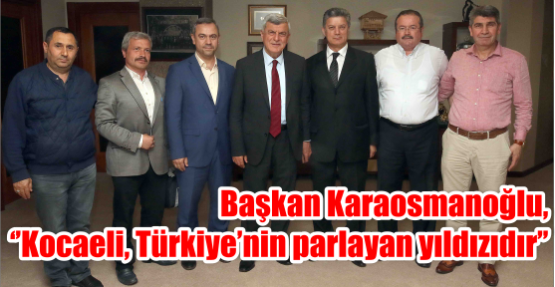 Başkan Karaosmanoğlu, ‘’Kocaeli, Türkiye’nin parlayan yıldızıdır’’  