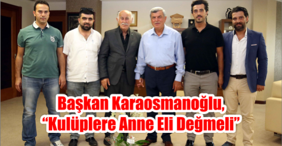 Başkan Karaosmanoğlu, “Kulüplere anne eli değmeli”