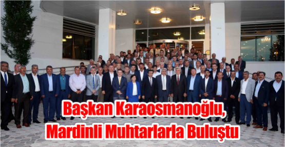  Başkan Karaosmanoğlu, Mardinli muhtarlarla buluştu