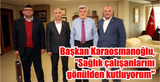   Başkan Karaosmanoğlu, ''Sağlık çalışanlarını gönülden kutluyorum''