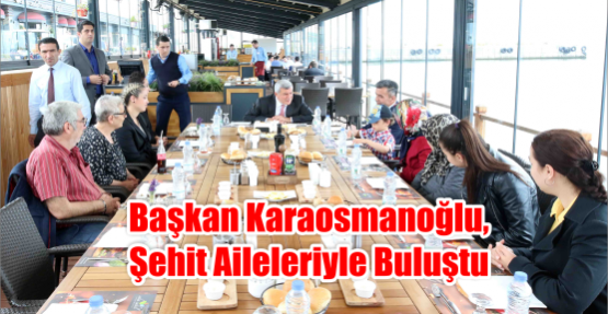 Başkan Karaosmanoğlu, şehit aileleriyle buluştu