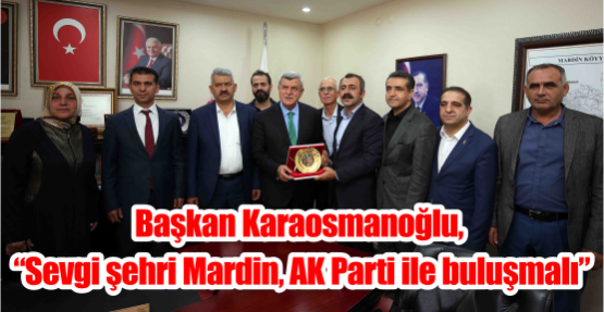 Başkan Karaosmanoğlu, “Sevgi şehri Mardin, AK Parti ile buluşmalı”