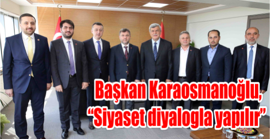  Başkan Karaosmanoğlu, “Siyaset diyalogla yapılır”