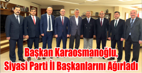 Başkan Karaosmanoğlu, Siyasi Parti İl Başkanlarını Ağırladı