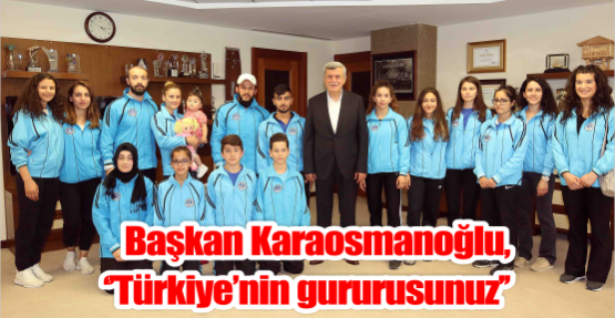  Başkan Karaosmanoğlu, ‘’Türkiye’nin gururusunuz’’