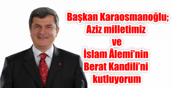   Başkan Karaosmanoğlu;Aziz milletimiz ve İslam Âlemi’nin Berat Kandili’ni kutluyorum